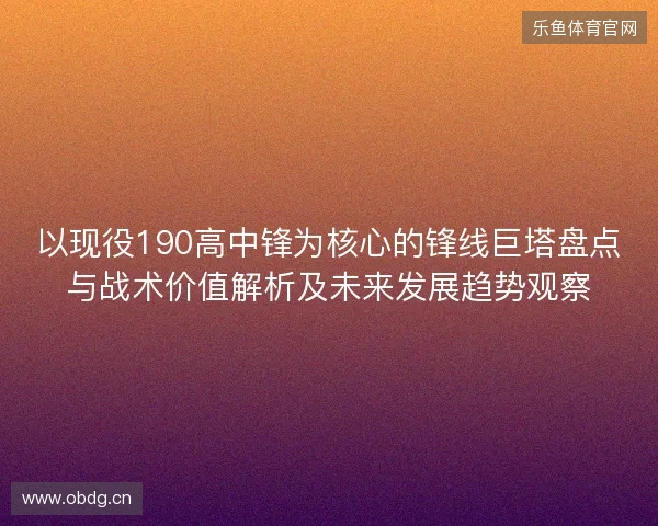 以现役190高中锋为核心的锋线巨塔盘点与战术价值解析及未来发展趋势观察