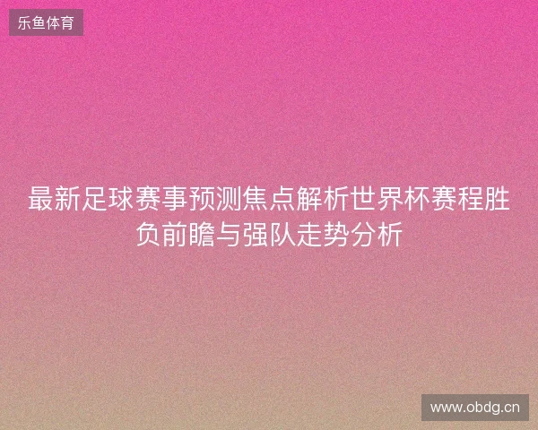 最新足球赛事预测焦点解析世界杯赛程胜负前瞻与强队走势分析