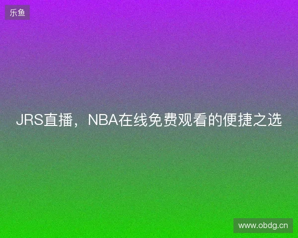 JRS直播，NBA在线免费观看的便捷之选