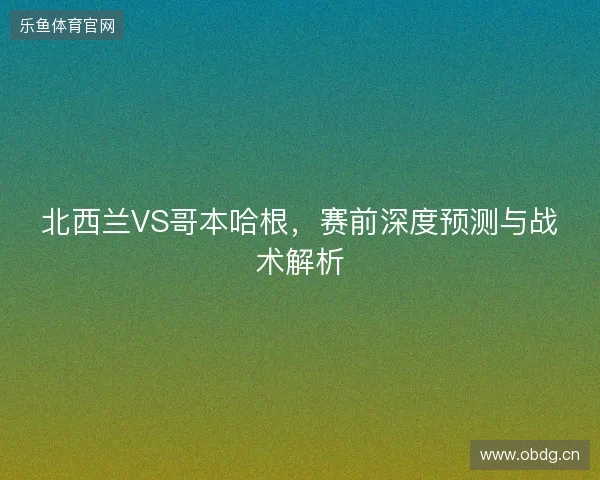 北西兰VS哥本哈根，赛前深度预测与战术解析
